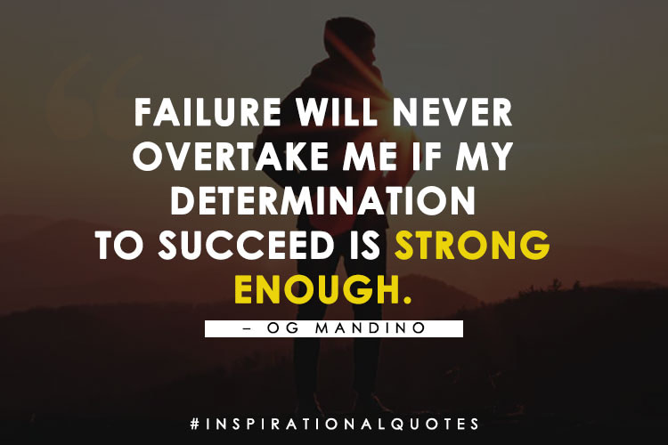 “Failure Will Never Overtake Me If My Determination To Succeed Is Strong Enough.” – Og Mandino
