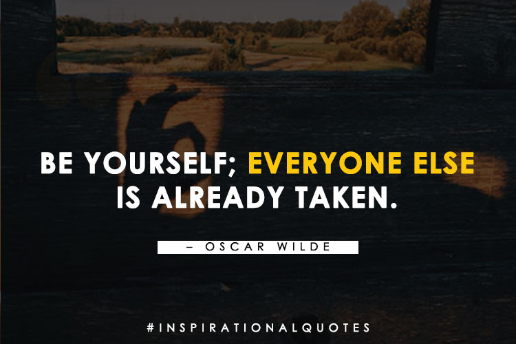Be yourself; everyone else
is already taken. - Oscar Wilde